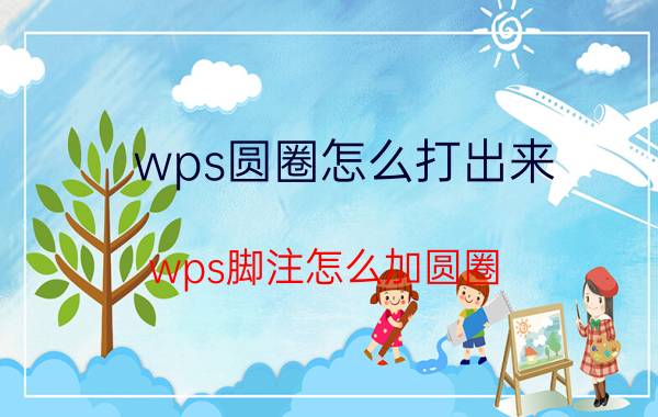 wps圆圈怎么打出来 wps脚注怎么加圆圈？